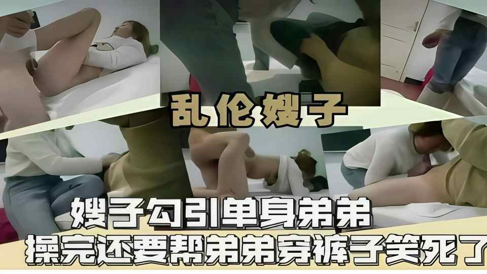【乱伦嫂子】嫂子勾引单身弟弟，操完还要帮弟弟穿裤子笑死了